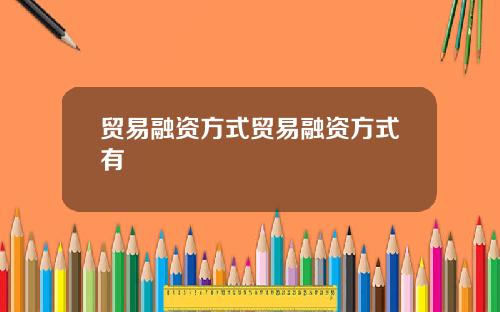 贸易融资方式贸易融资方式有