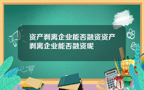 资产剥离企业能否融资资产剥离企业能否融资呢