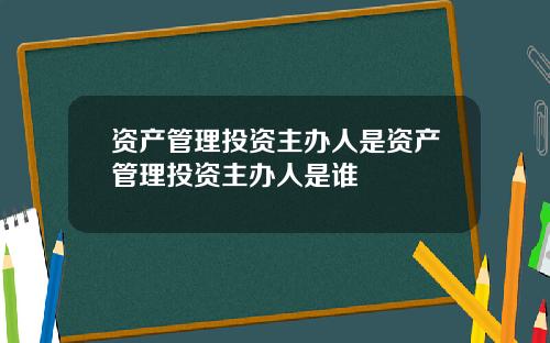 资产管理投资主办人是资产管理投资主办人是谁