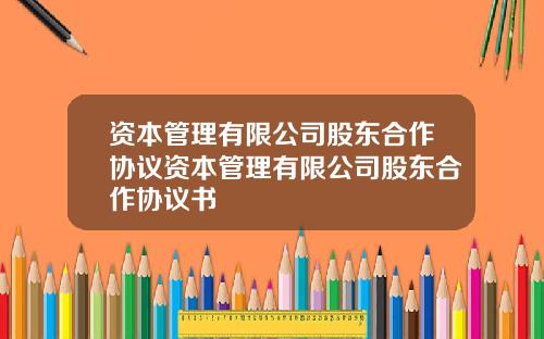 资本管理有限公司股东合作协议资本管理有限公司股东合作协议书