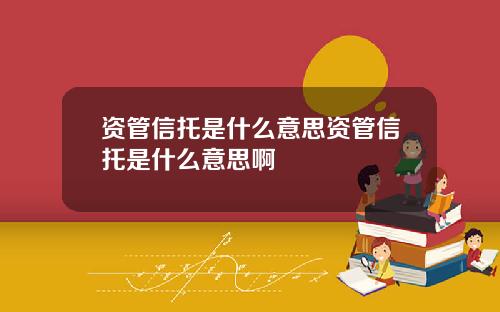 资管信托是什么意思资管信托是什么意思啊