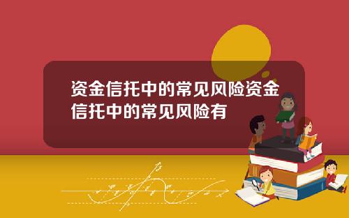 资金信托中的常见风险资金信托中的常见风险有
