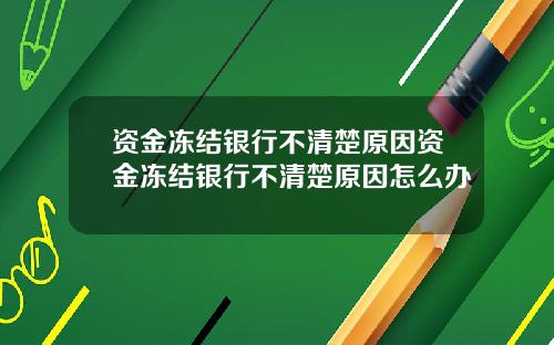 资金冻结银行不清楚原因资金冻结银行不清楚原因怎么办