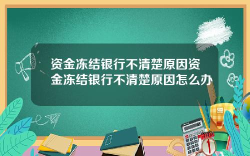 资金冻结银行不清楚原因资金冻结银行不清楚原因怎么办