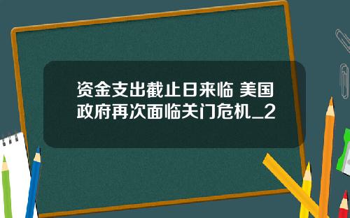 资金支出截止日来临 美国政府再次面临关门危机_2