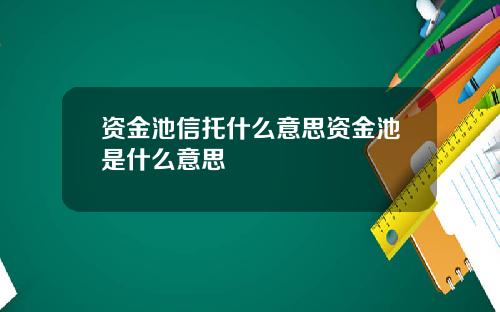 资金池信托什么意思资金池是什么意思