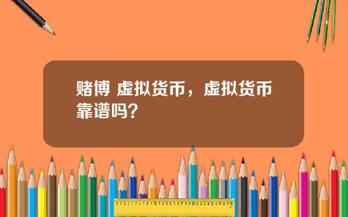 赌博 虚拟货币，虚拟货币靠谱吗？