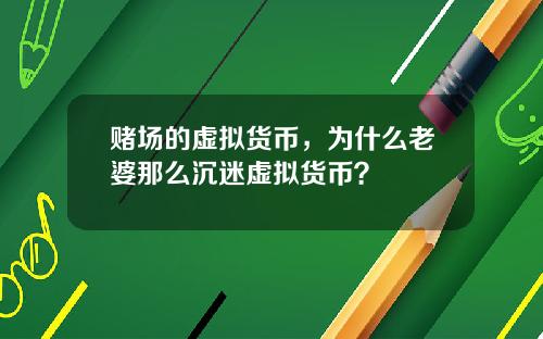 赌场的虚拟货币，为什么老婆那么沉迷虚拟货币？