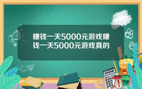 赚钱一天5000元游戏赚钱一天5000元游戏真的