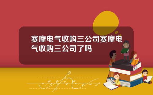 赛摩电气收购三公司赛摩电气收购三公司了吗