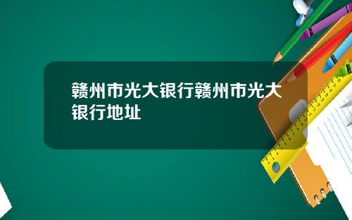 赣州市光大银行赣州市光大银行地址