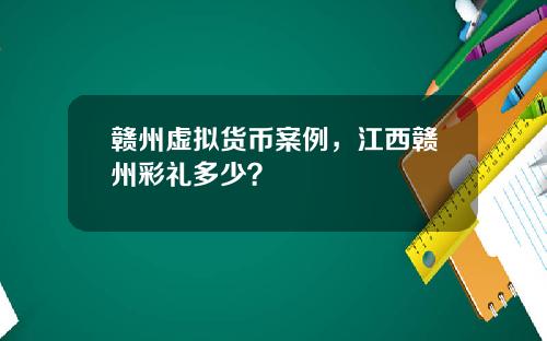 赣州虚拟货币案例，江西赣州彩礼多少？