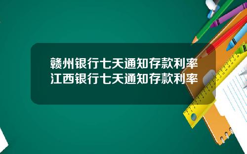 赣州银行七天通知存款利率江西银行七天通知存款利率