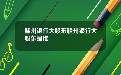 赣州银行大股东赣州银行大股东是谁
