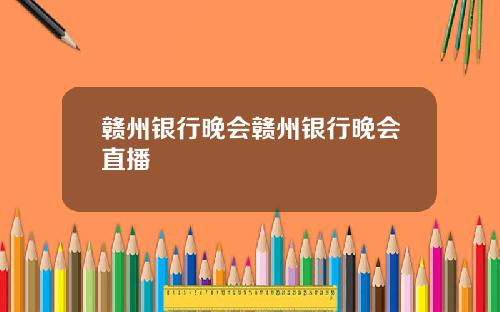 赣州银行晚会赣州银行晚会直播