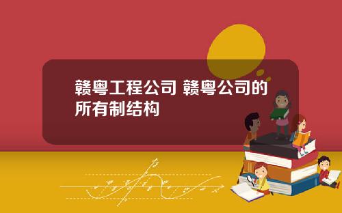 赣粤工程公司 赣粤公司的所有制结构