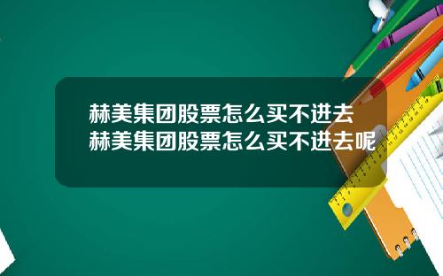 赫美集团股票怎么买不进去赫美集团股票怎么买不进去呢