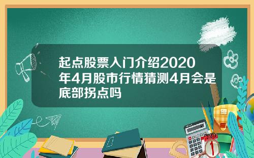起点股票入门介绍2020年4月股市行情猜测4月会是底部拐点吗