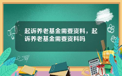 起诉养老基金需要资料，起诉养老基金需要资料吗