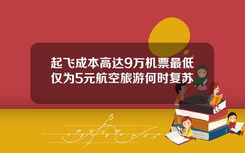 起飞成本高达9万机票最低仅为5元航空旅游何时复苏