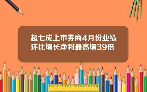 超七成上市券商4月份业绩环比增长净利最高增39倍