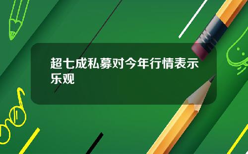 超七成私募对今年行情表示乐观