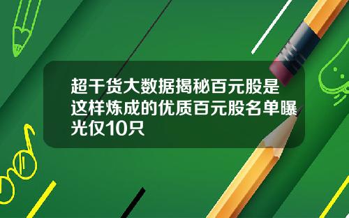 超干货大数据揭秘百元股是这样炼成的优质百元股名单曝光仅10只