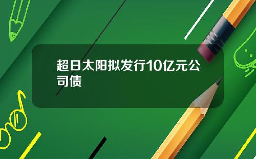 超日太阳拟发行10亿元公司债