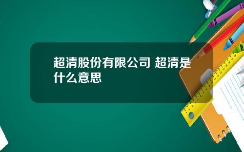 超清股份有限公司 超清是什么意思
