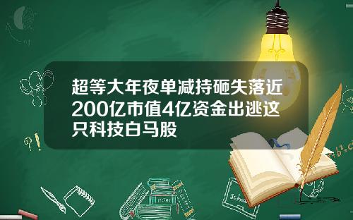 超等大年夜单减持砸失落近200亿市值4亿资金出逃这只科技白马股