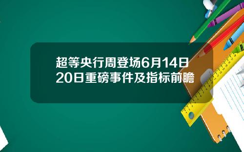 超等央行周登场6月14日20日重磅事件及指标前瞻
