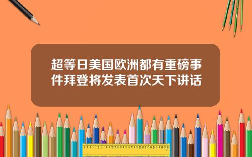 超等日美国欧洲都有重磅事件拜登将发表首次天下讲话