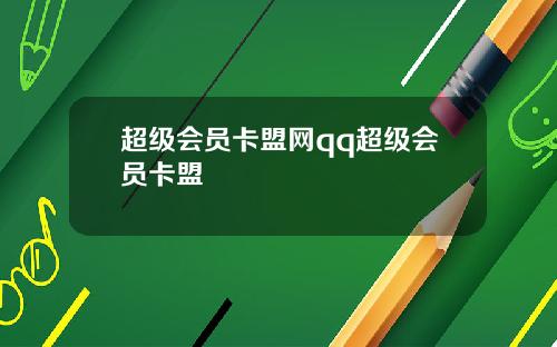 超级会员卡盟网qq超级会员卡盟
