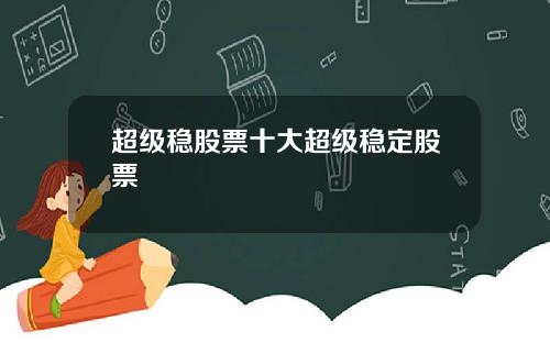 超级稳股票十大超级稳定股票