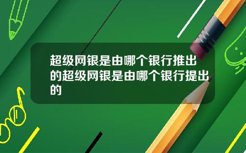 超级网银是由哪个银行推出的超级网银是由哪个银行提出的