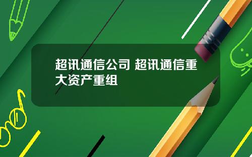 超讯通信公司 超讯通信重大资产重组