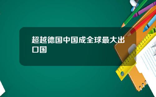 超越德国中国成全球最大出口国