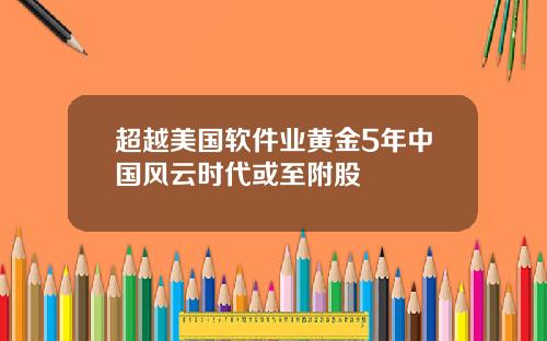 超越美国软件业黄金5年中国风云时代或至附股