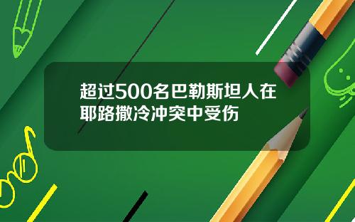超过500名巴勒斯坦人在耶路撒冷冲突中受伤