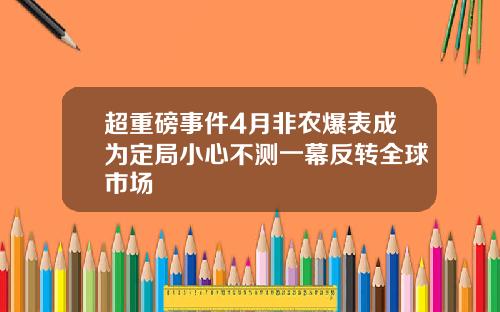 超重磅事件4月非农爆表成为定局小心不测一幕反转全球市场
