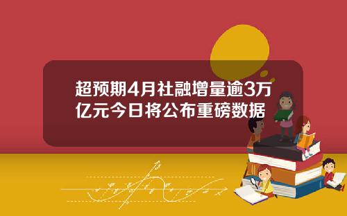 超预期4月社融增量逾3万亿元今日将公布重磅数据