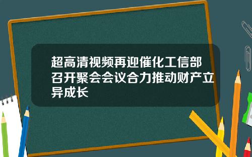 超高清视频再迎催化工信部召开聚会会议合力推动财产立异成长
