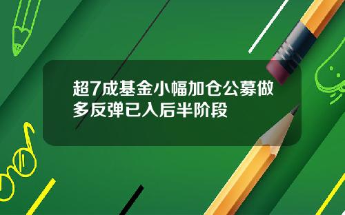 超7成基金小幅加仓公募做多反弹已入后半阶段