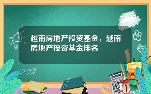 越南房地产投资基金，越南房地产投资基金排名