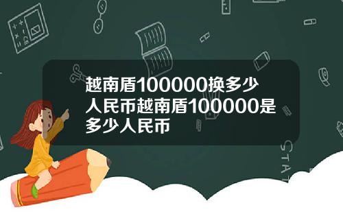 越南盾100000换多少人民币越南盾100000是多少人民币