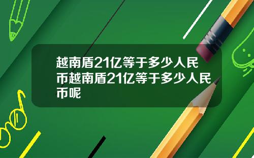 越南盾21亿等于多少人民币越南盾21亿等于多少人民币呢