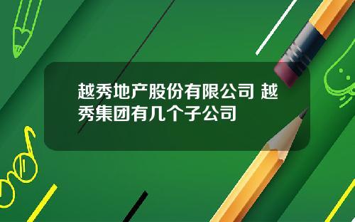 越秀地产股份有限公司 越秀集团有几个子公司