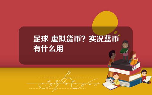 足球 虚拟货币?实况蓝币有什么用