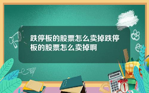 跌停板的股票怎么卖掉跌停板的股票怎么卖掉啊