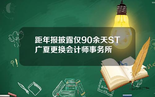 距年报披露仅90余天ST广夏更换会计师事务所